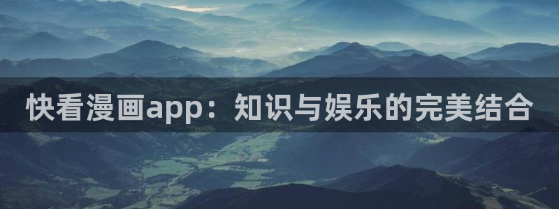 香蕉漫画网页入口：快看漫画app：知识与娱乐的完美结合